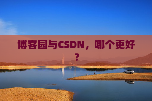 博客园与CSDN,哪个更好? 博客园与CSDN,哪个更好?